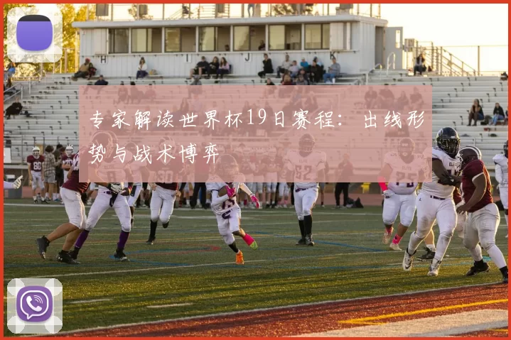 专家解读世界杯19日赛程：出线形势与战术博弈
