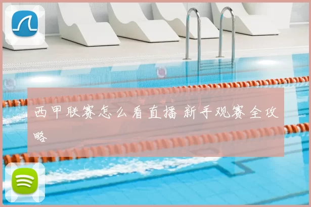 西甲联赛怎么看直播 新手观赛全攻略