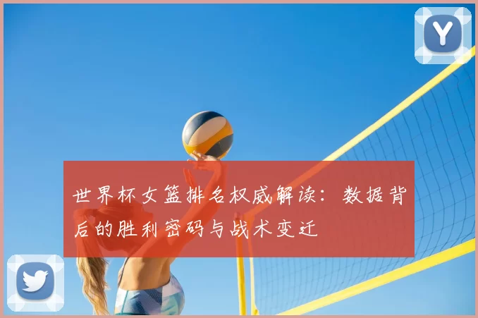 世界杯女篮排名权威解读:数据背后的胜利密码与战术变迁