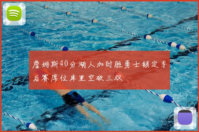 詹姆斯40分湖人加时胜勇士锁定季后赛席位库里空砍三双