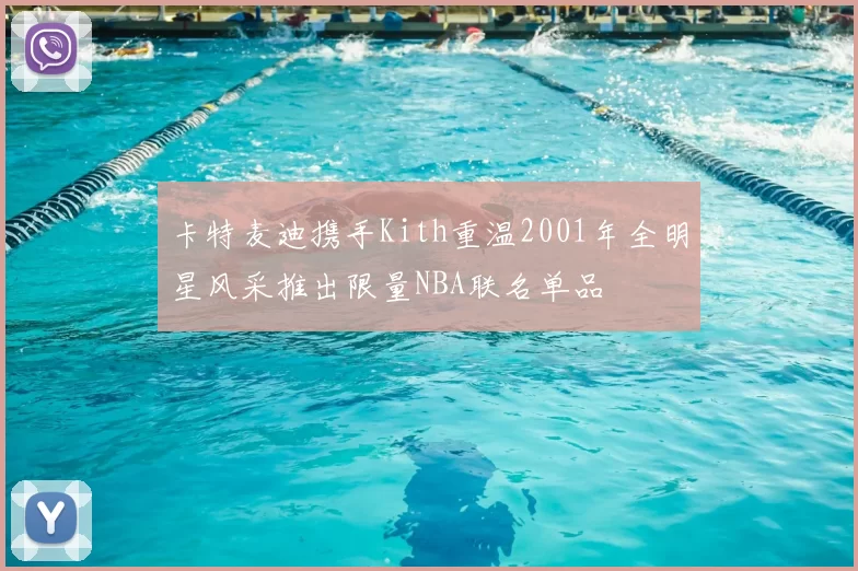 卡特麦迪携手Kith重温2001年全明星风采推出限量NBA联名单品