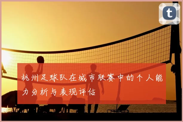 杭州足球队在城市联赛中的个人能力分析与表现评估