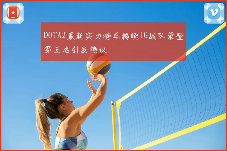 DOTA2最新实力榜单揭晓IG战队荣登第五名引发热议