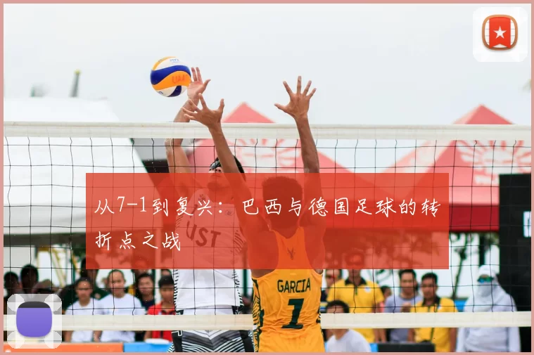 从7-1到复兴：巴西与德国足球的转折点之战