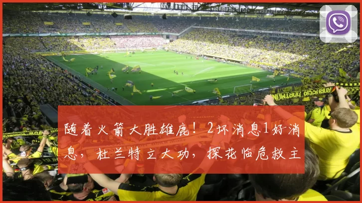 随着火箭大胜雄鹿！2坏消息1好消息，杜兰特立大功，探花临危救主