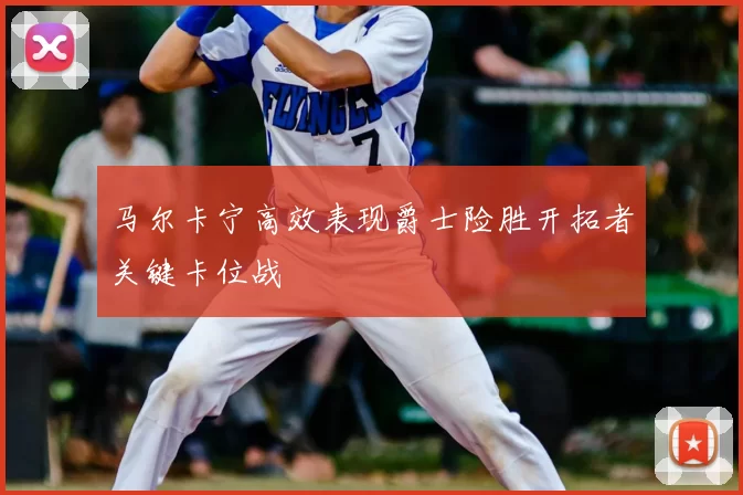 马尔卡宁高效表现爵士险胜开拓者关键卡位战