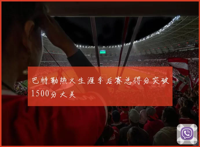 巴特勒热火生涯季后赛总得分突破1500分大关