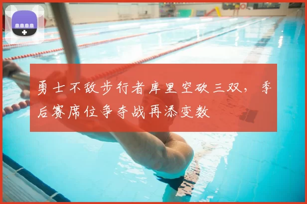 勇士不敌步行者库里空砍三双，季后赛席位争夺战再添变数