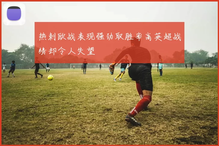 热刺欧战表现强劲取胜率高英超战绩却令人失望