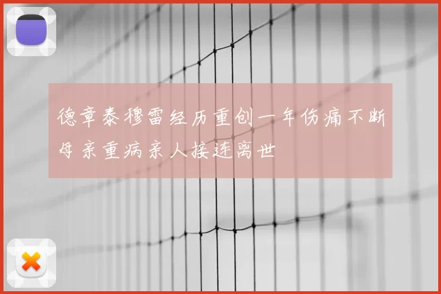 德章泰穆雷经历重创一年伤痛不断母亲重病亲人接连离世