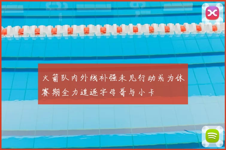 火箭队内外线补强未见行动或为休赛期全力追逐字母哥与小卡