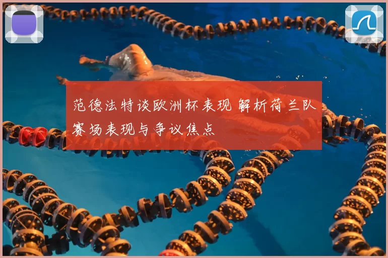 范德法特谈欧洲杯表现 解析荷兰队赛场表现与争议焦点