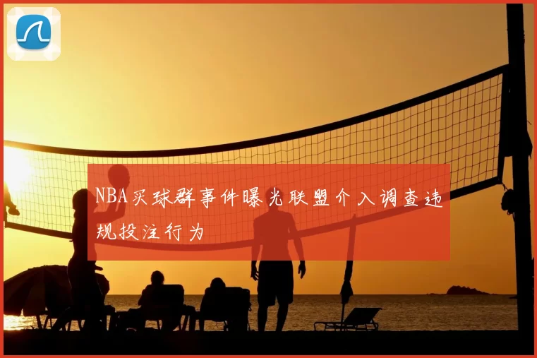 NBA买球群事件曝光联盟介入调查违规投注行为