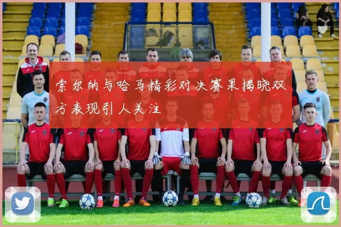 索尔纳与哈马精彩对决赛果揭晓双方表现引人关注