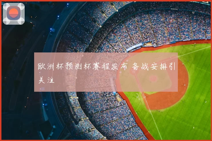 欧洲杯预测杯赛程发布 备战安排引关注