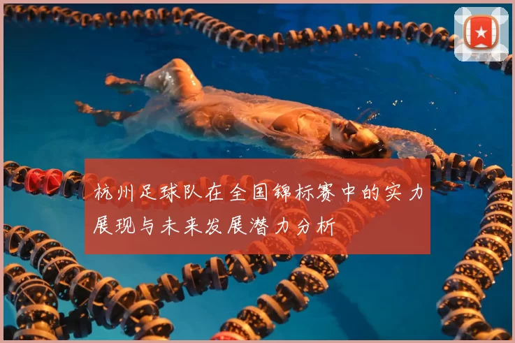 杭州足球队在全国锦标赛中的实力展现与未来发展潜力分析