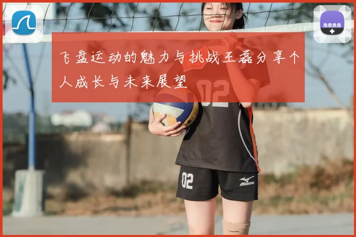 飞盘运动的魅力与挑战王磊分享个人成长与未来展望