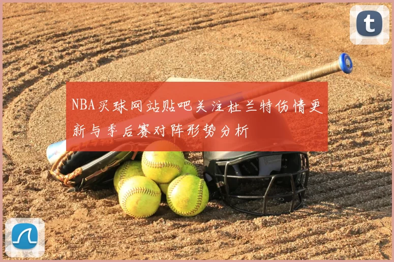NBA买球网站贴吧关注杜兰特伤情更新与季后赛对阵形势分析