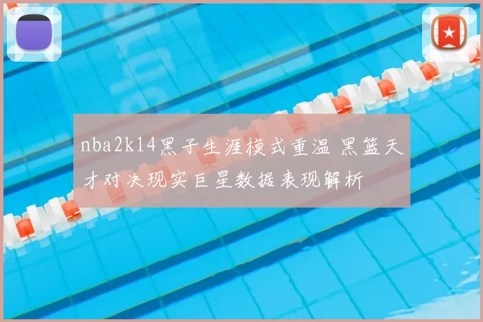 nba2k14黑子生涯模式重温 黑篮天才对决现实巨星数据表现解析