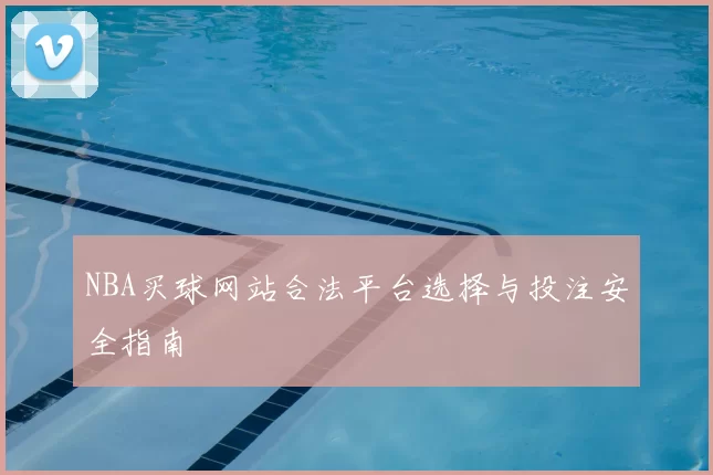NBA买球网站合法平台选择与投注安全指南