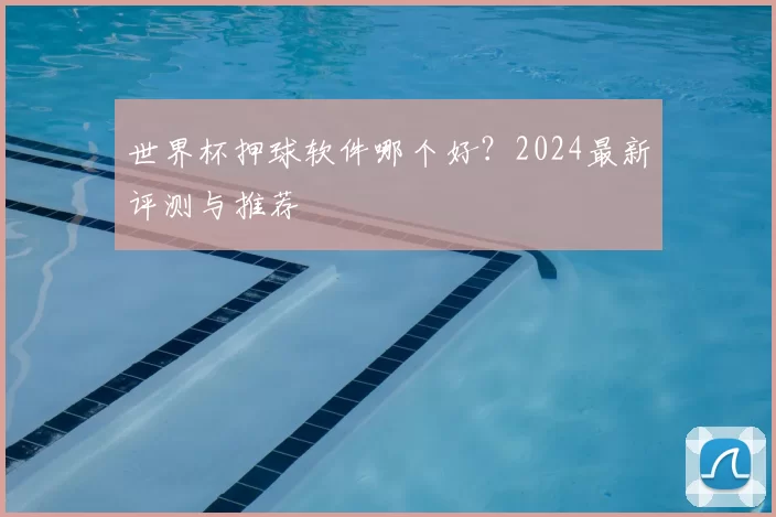 世界杯押球软件哪个好？2024最新评测与推荐