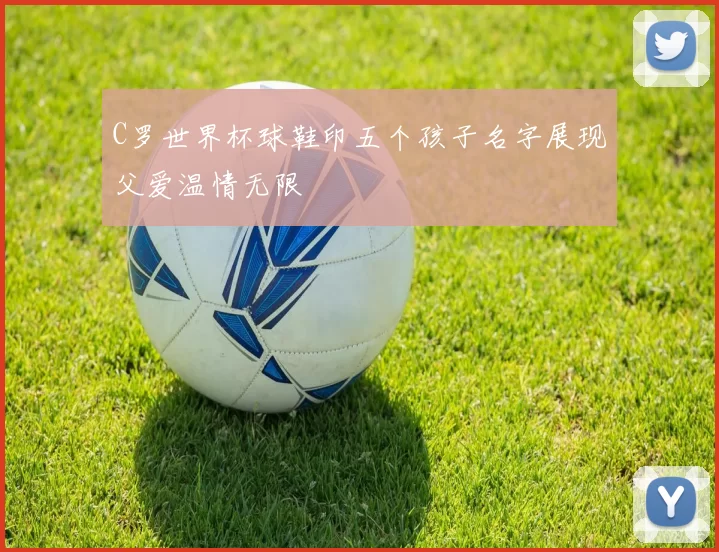 C罗世界杯球鞋印五个孩子名字展现父爱温情无限