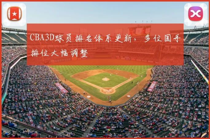 CBA3D球员排名体系更新，多位国手排位大幅调整