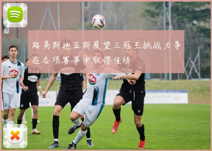 路易斯迪亚斯展望三冠王挑战力争在各项赛事中取得佳绩