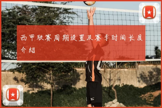 西甲联赛周期设置及赛季时间长度介绍