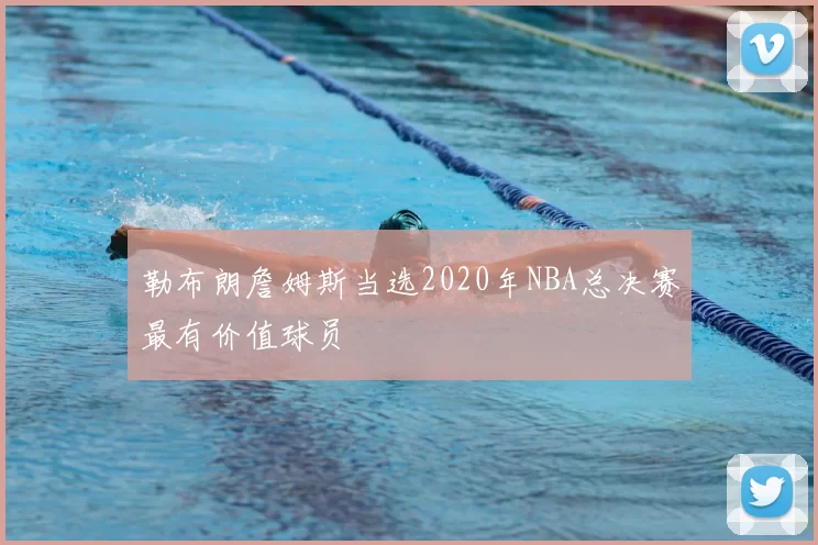 勒布朗詹姆斯当选2020年NBA总决赛最有价值球员