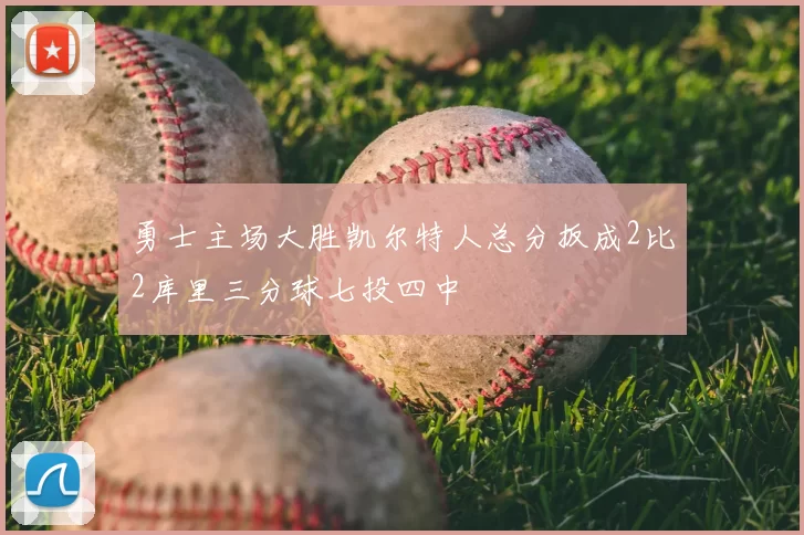 勇士主场大胜凯尔特人总分扳成2比2库里三分球七投四中