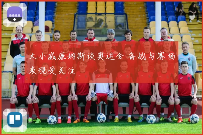 大小威廉姆斯谈奥运会 备战与赛场表现受关注