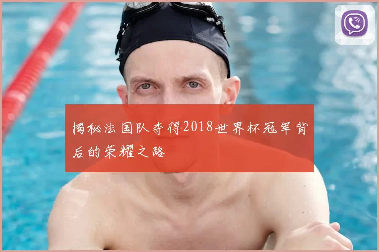 揭秘法国队夺得2018世界杯冠军背后的荣耀之路