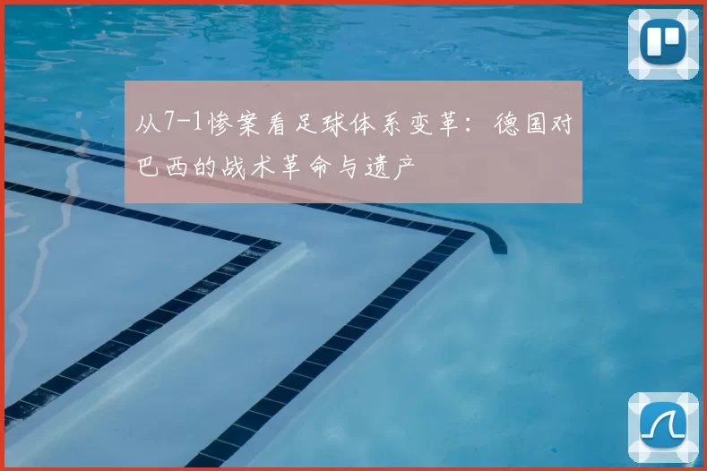 从7-1惨案看足球体系变革：德国对巴西的战术革命与遗产