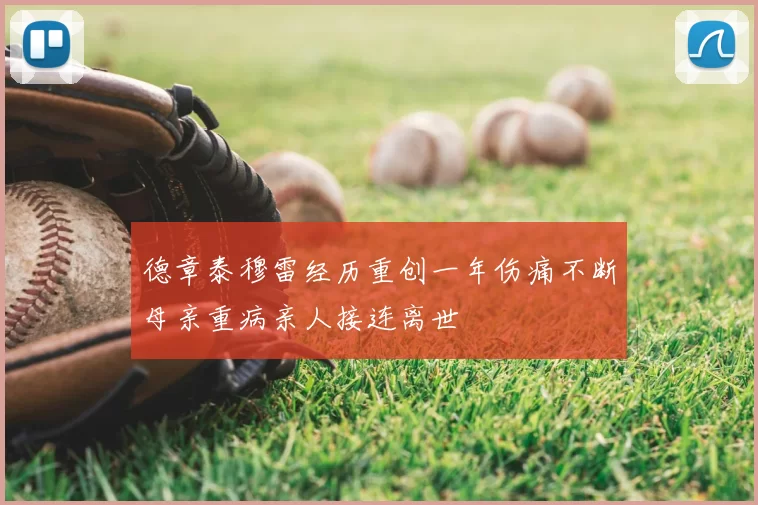 德章泰穆雷经历重创一年伤痛不断母亲重病亲人接连离世