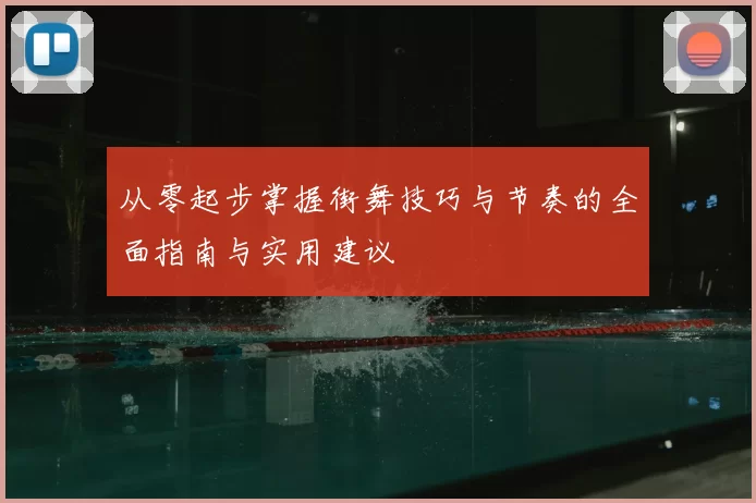 从零起步掌握街舞技巧与节奏的全面指南与实用建议