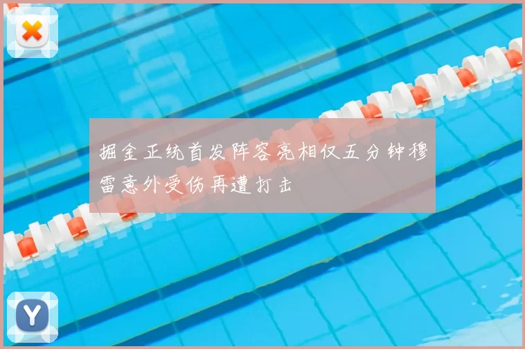 掘金正统首发阵容亮相仅五分钟穆雷意外受伤再遭打击