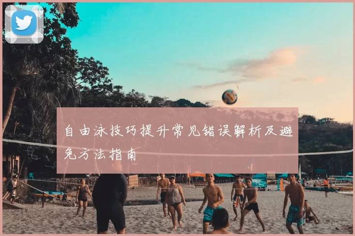 自由泳技巧提升常见错误解析及避免方法指南