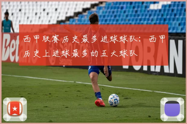 西甲联赛历史最多进球球队:西甲历史上进球最多的五大球队