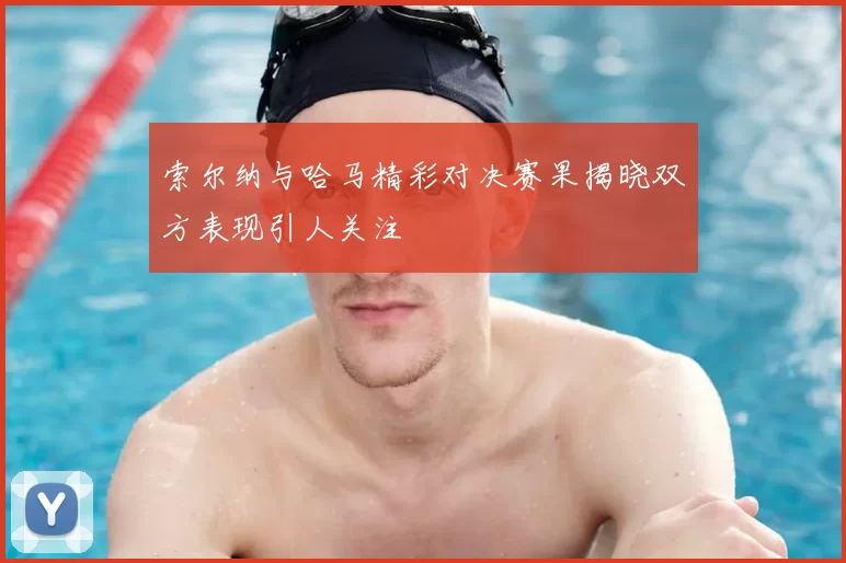 索尔纳与哈马精彩对决赛果揭晓双方表现引人关注