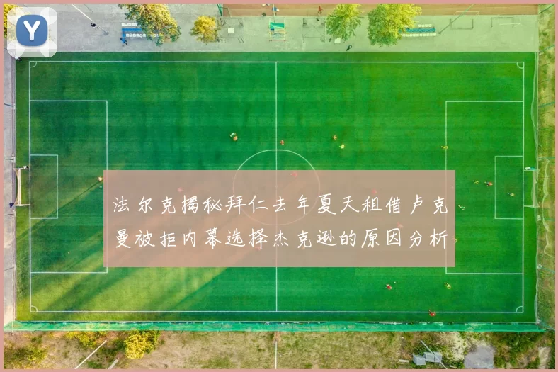 法尔克揭秘拜仁去年夏天租借卢克曼被拒内幕选择杰克逊的原因分析