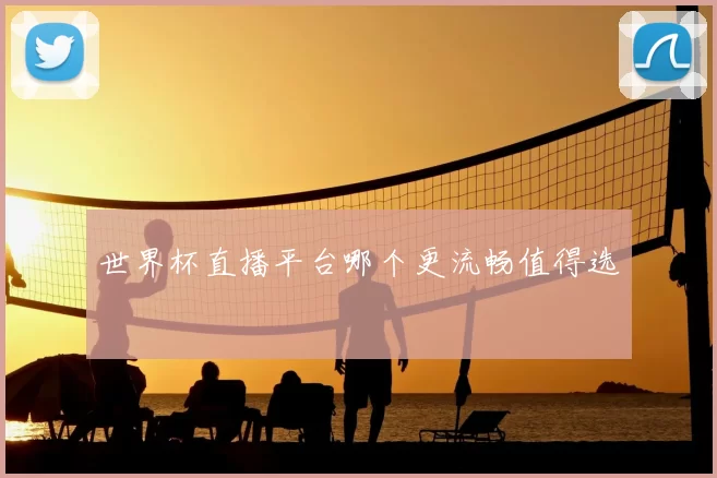 世界杯直播平台哪个更流畅值得选