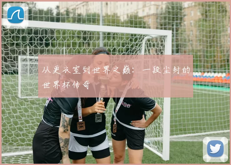 从更衣室到世界之巅:一段尘封的世界杯传奇