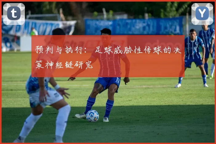 预判与执行：足球威胁性传球的决策神经链研究
