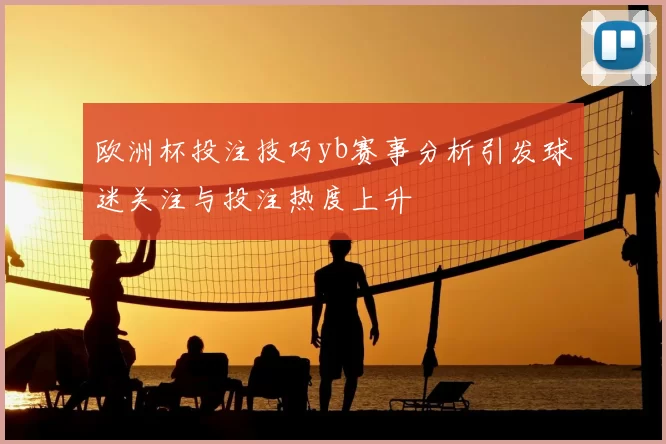 欧洲杯投注技巧yb赛事分析引发球迷关注与投注热度上升