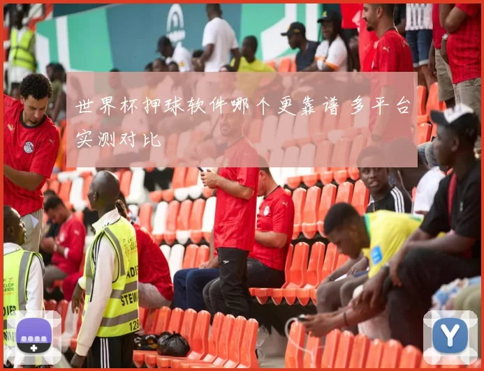 世界杯押球软件哪个更靠谱 多平台实测对比