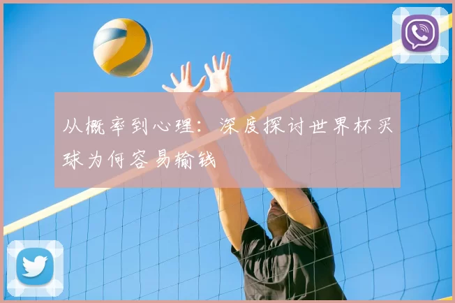从概率到心理：深度探讨世界杯买球为何容易输钱
