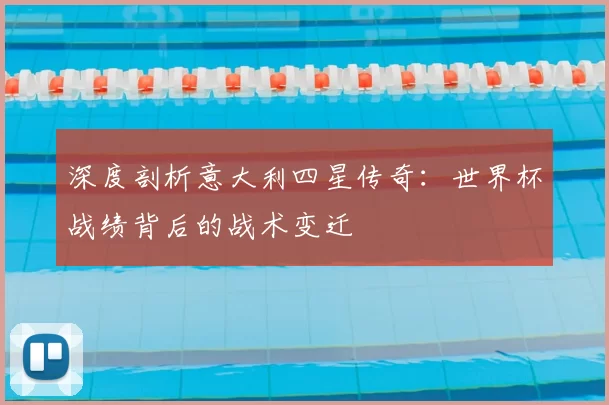 深度剖析意大利四星传奇：世界杯战绩背后的战术变迁
