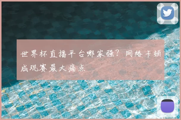 世界杯直播平台哪家强?网络卡顿成观赛最大痛点