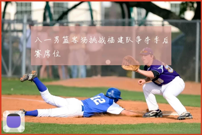 八一男篮客场挑战福建队争夺季后赛席位